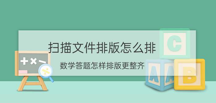 扫描文件排版怎么排 数学答题怎样排版更整齐？